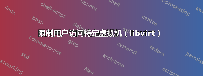 限制用户访问特定虚拟机（libvirt）