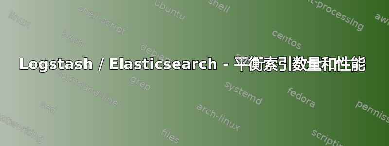 Logstash / Elasticsearch - 平衡索引数量和性能