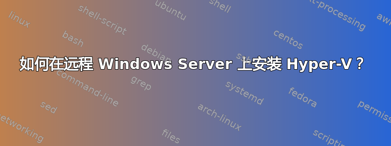 如何在远程 Windows Server 上安装 Hyper-V？