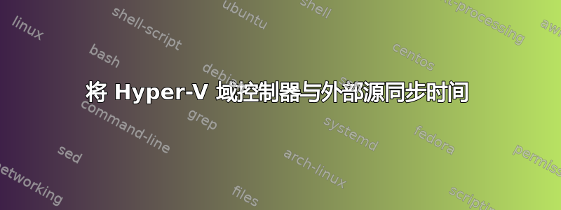 将 Hyper-V 域控制器与外部源同步时间