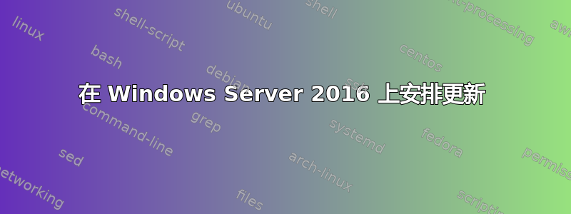 在 Windows Server 2016 上安排更新