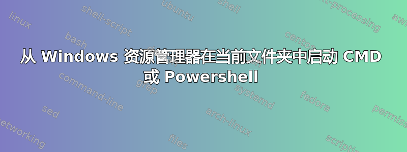 从 Windows 资源管理器在当前文件夹中启动 CMD 或 Powershell