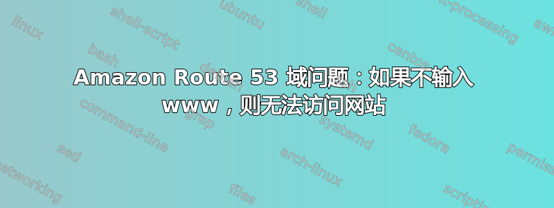 Amazon Route 53 域问题：如果不输入 www，则无法访问网站