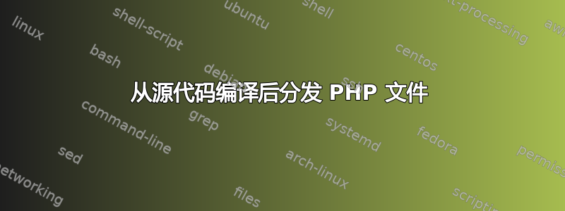 从源代码编译后分发 PHP 文件