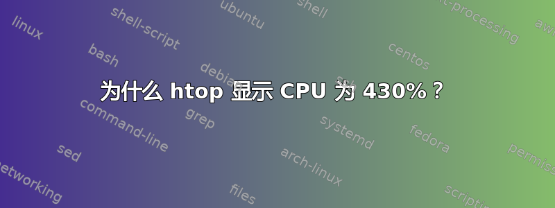 为什么 htop 显示 CPU 为 430%？