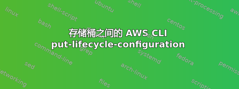 存储桶之间的 AWS CLI put-lifecycle-configuration