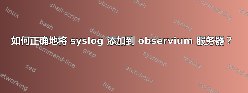 如何正确地将 syslog 添加到 observium 服务器？