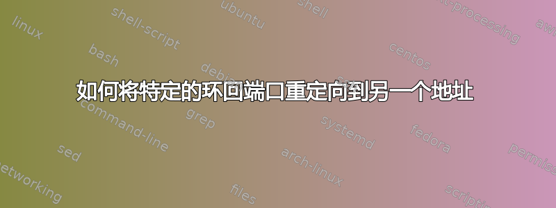 如何将特定的环回端口重定向到另一个地址