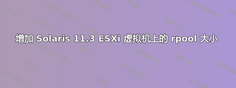 增加 Solaris 11.3 ESXi 虚拟机上的 rpool 大小