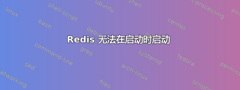 Redis 无法在启动时启动