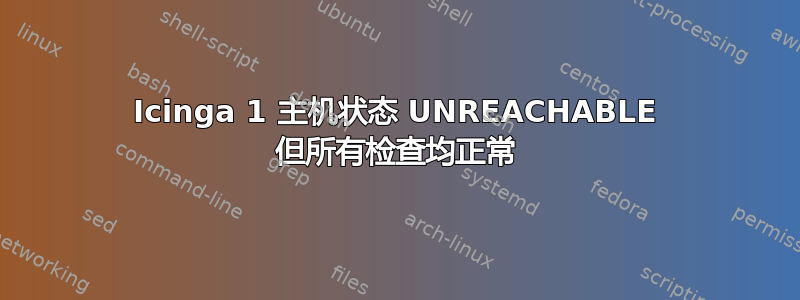 Icinga 1 主机状态 UNREACHABLE 但所有检查均正常