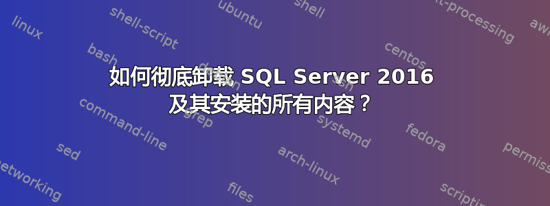 如何彻底卸载 SQL Server 2016 及其安装的所有内容？