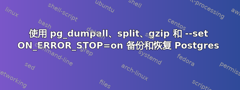 使用 pg_dumpall、split、gzip 和 --set ON_ERROR_STOP=on 备份和恢复 Postgres