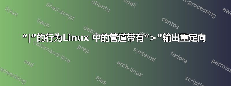 “|”的行为Linux 中的管道带有“>”输出重定向