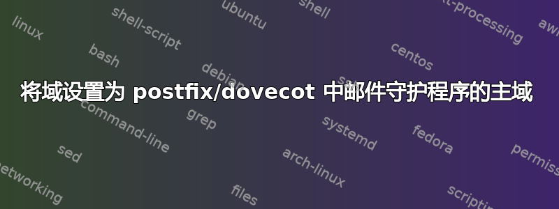 将域设置为 postfix/dovecot 中邮件守护程序的主域