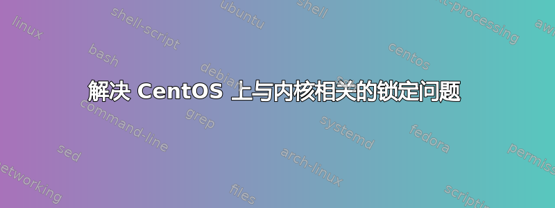 解决 CentOS 上与内核相关的锁定问题