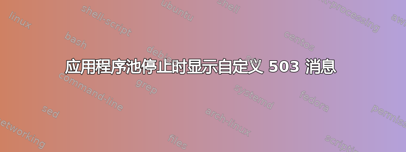 应用程序池停止时显示自定义 503 消息