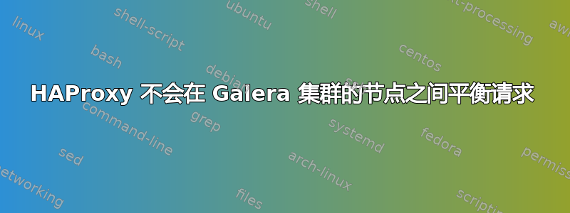 HAProxy 不会在 Galera 集群的节点之间平衡请求