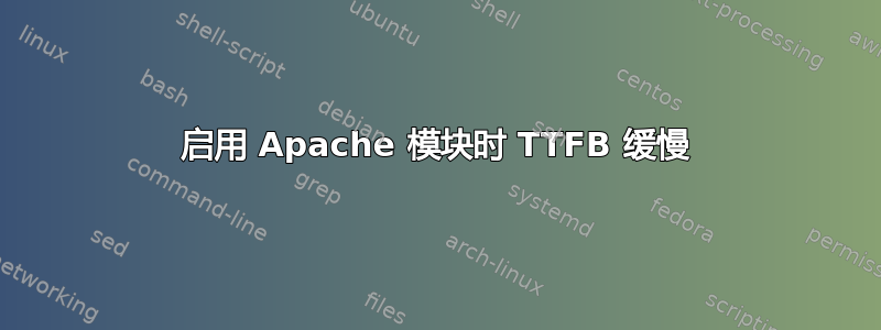 启用 Apache 模块时 TTFB 缓慢