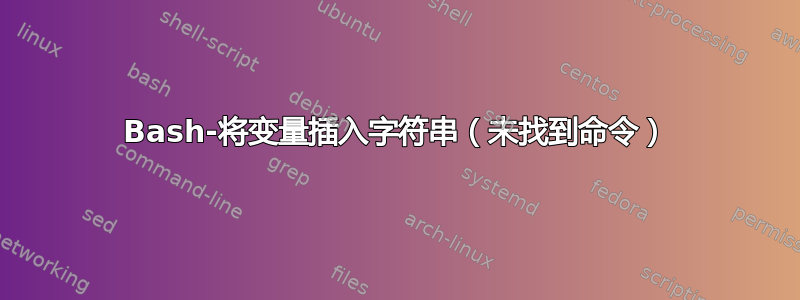 Bash-将变量插入字符串（未找到命令）