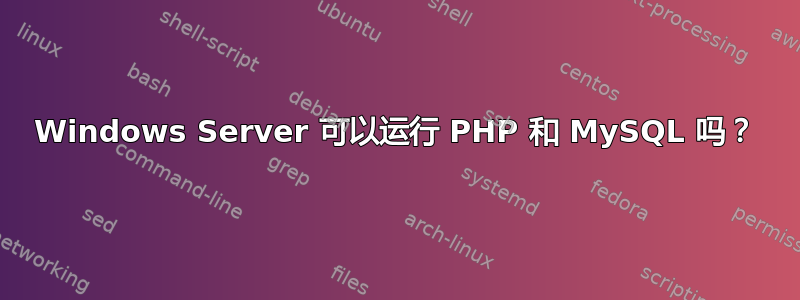 Windows Server 可以运行 PHP 和 MySQL 吗？