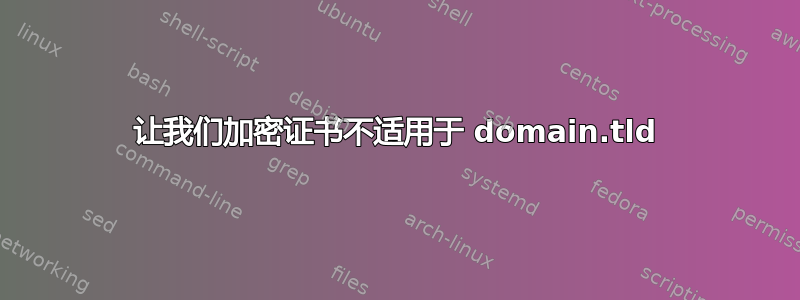 让我们加密证书不适用于 domain.tld