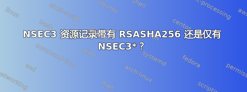 NSEC3 资源记录带有 RSASHA256 还是仅有 NSEC3*？