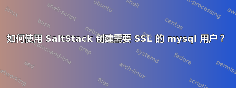 如何使用 SaltStack 创建需要 SSL 的 mysql 用户？