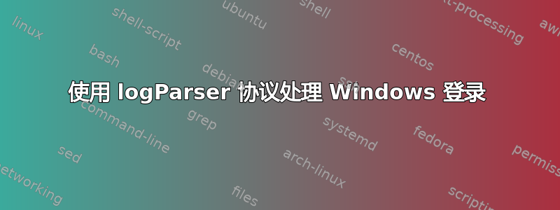 使用 logParser 协议处理 Windows 登录