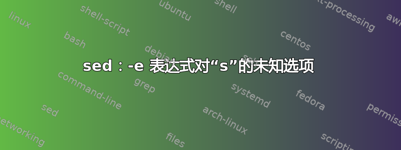 sed：-e 表达式对“s”的未知选项