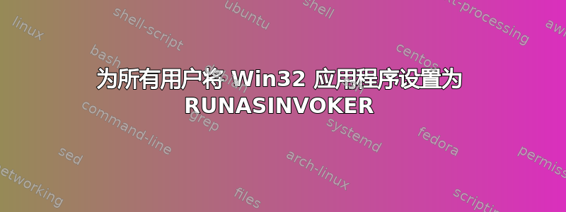 为所有用户将 Win32 应用程序设置为 RUNASINVOKER