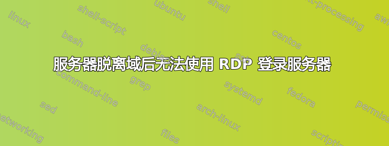 服务器脱离域后无法使用 RDP 登录服务器