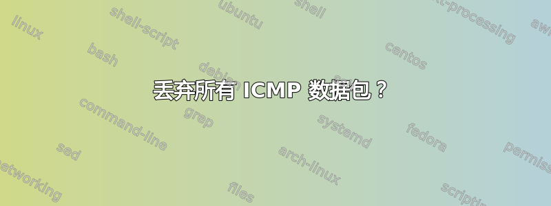 丢弃所有 ICMP 数据包？