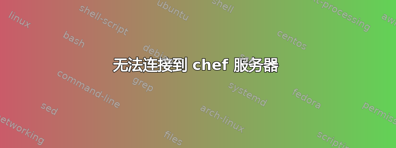 无法连接到 chef 服务器