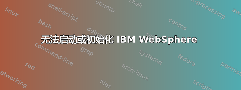 无法启动或初始化 IBM WebSphere