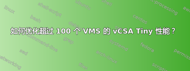 如何优化超过 100 个 VMS 的 vCSA Tiny 性能？