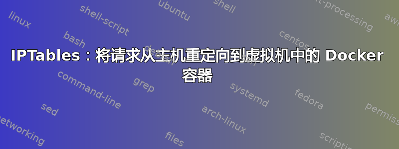 IPTables：将请求从主机重定向到虚拟机中的 Docker 容器