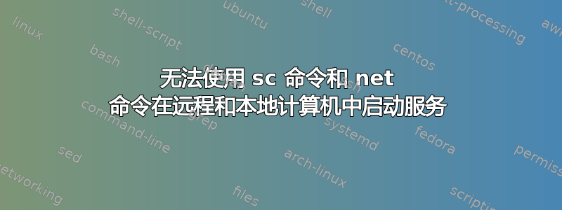 无法使用 sc 命令和 net 命令在远程和本地计算机中启动服务