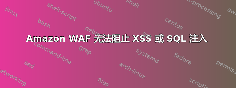 Amazon WAF 无法阻止 XSS 或 SQL 注入