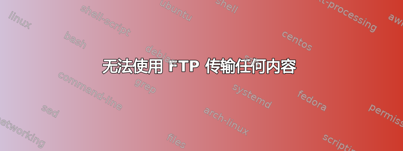 无法使用 FTP 传输任何内容