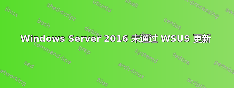 Windows Server 2016 未通过 WSUS 更新