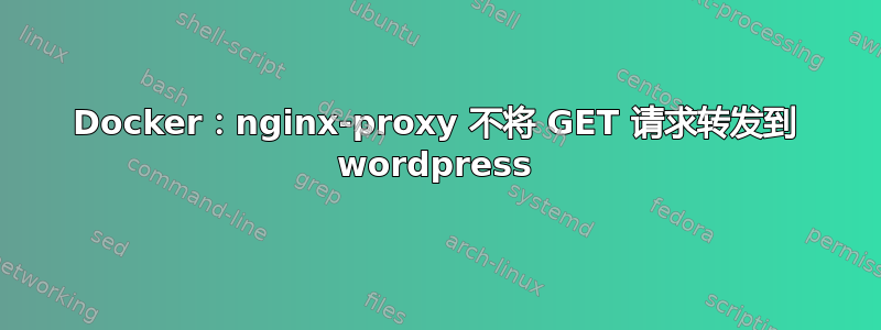 Docker：nginx-proxy 不将 GET 请求转发到 wordpress