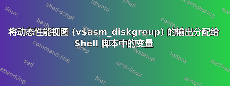 将动态性能视图 (v$asm_diskgroup) 的输出分配给 Shell 脚本中的变量