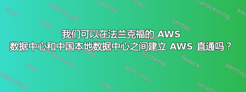 我们可以在法兰克福的 AWS 数据中心和中国本地数据中心之间建立 AWS 直通吗？