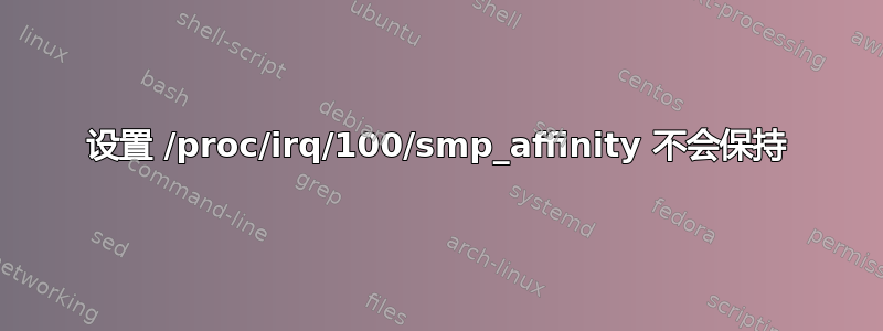 设置 /proc/irq/100/smp_affinity 不会保持