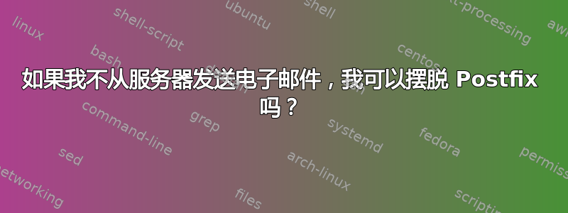 如果我不从服务器发送电子邮件，我可以摆脱 Postfix 吗？