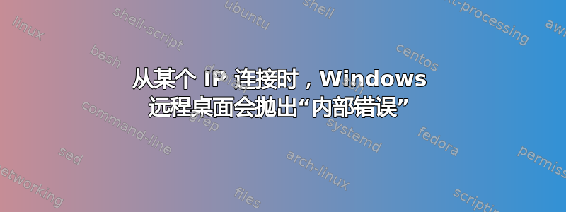 从某个 IP 连接时，Windows 远程桌面会抛出“内部错误”