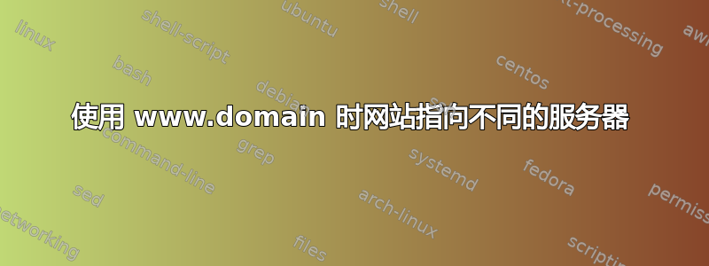 使用 www.domain 时网站指向不同的服务器