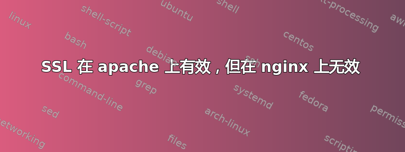 SSL 在 apache 上有效，但在 nginx 上无效