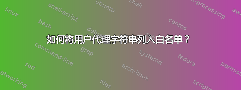 如何将用户代理字符串列入白名单？